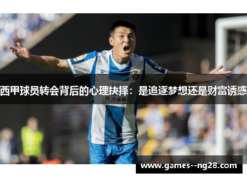 西甲球员转会背后的心理抉择：是追逐梦想还是财富诱惑