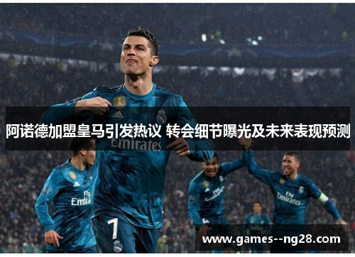 阿诺德加盟皇马引发热议 转会细节曝光及未来表现预测