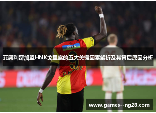 菲奥利奇加盟HNK戈里察的五大关键因素解析及其背后原因分析