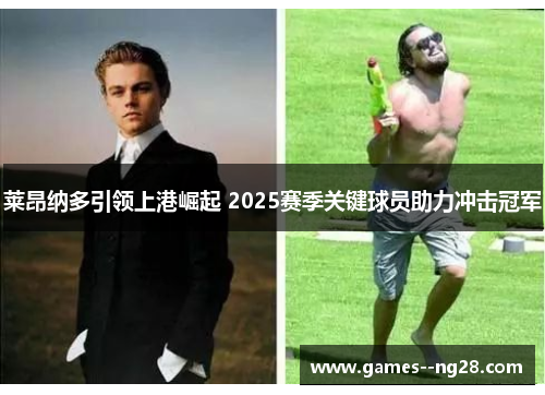 莱昂纳多引领上港崛起 2025赛季关键球员助力冲击冠军