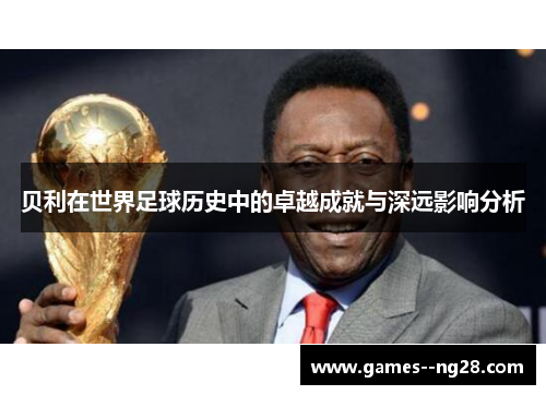 贝利在世界足球历史中的卓越成就与深远影响分析