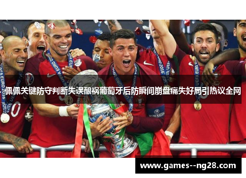佩佩关键防守判断失误酿祸葡萄牙后防瞬间崩盘痛失好局引热议全网