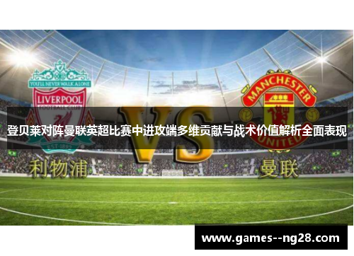 登贝莱对阵曼联英超比赛中进攻端多维贡献与战术价值解析全面表现