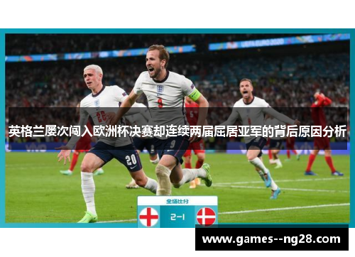 英格兰屡次闯入欧洲杯决赛却连续两届屈居亚军的背后原因分析